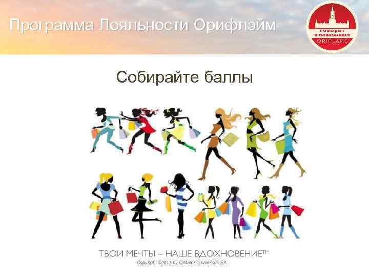 Программа Лояльности Орифлэйм Собирайте баллы Copyright © 2013 by Oriflame Cosmetics SA 