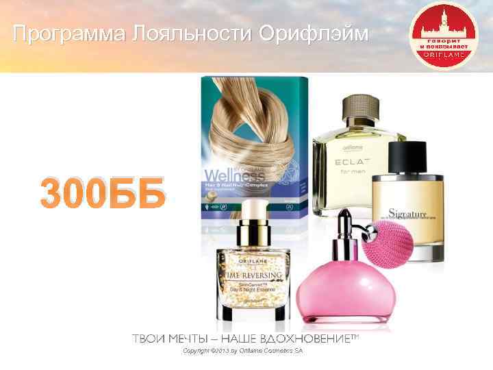 Программа Лояльности Орифлэйм 300 ББ Copyright © 2013 by Oriflame Cosmetics SA 