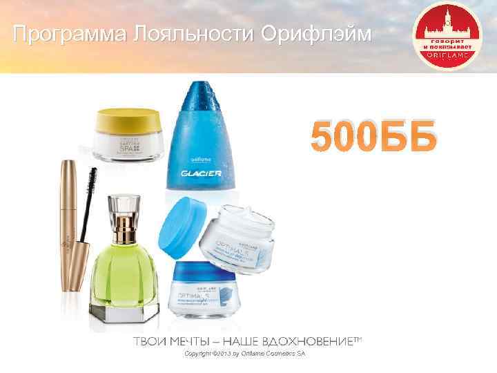 Программа Лояльности Орифлэйм 500 ББ Copyright © 2013 by Oriflame Cosmetics SA 