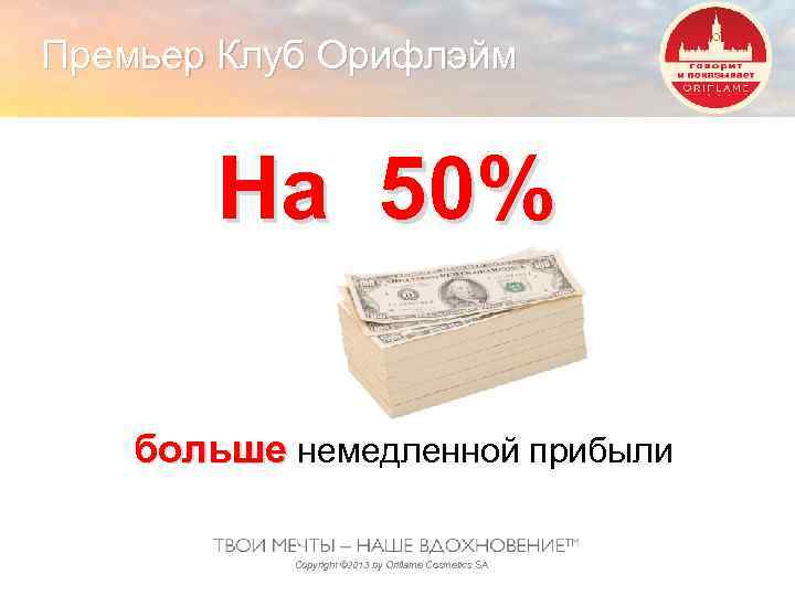 Премьер Клуб Орифлэйм На 50% больше немедленной прибыли Copyright © 2013 by Oriflame Cosmetics