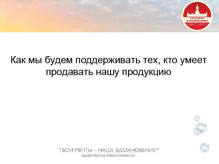 Как мы будем поддерживать тех, кто умеет продавать нашу продукцию Copyright © 2013 by