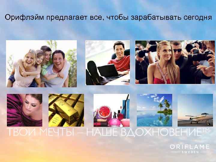 Орифлэйм предлагает все, чтобы зарабатывать сегодня Copyright © 2013 by Oriflame Cosmetics SA 