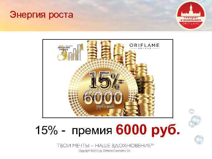 Энергия роста 15% - премия 6000 Copyright © 2013 by Oriflame Cosmetics SA руб.