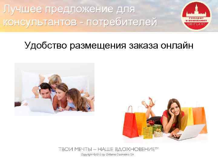 Лучшее предложение для консультантов - потребителей Удобство размещения заказа онлайн Copyright © 2013 by