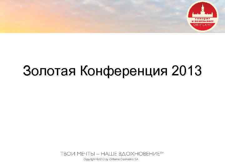 Золотая Конференция 2013 Copyright © 2013 by Oriflame Cosmetics SA 