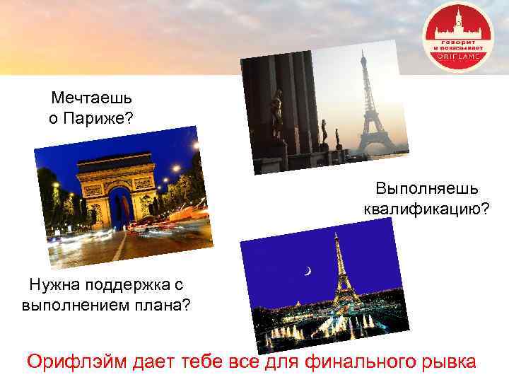 Мечтаешь о Париже? Выполняешь квалификацию? Нужна поддержка с выполнением плана? Орифлэйм дает тебе все