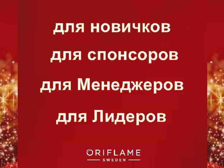 для новичков для спонсоров для Менеджеров для Лидеров Copyright © 2011 by Oriflame Cosmetics