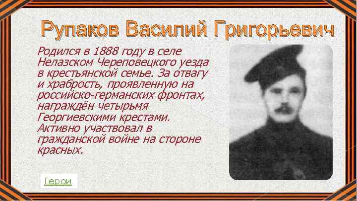 Рупаков Василий Григорьевич Родился в 1888 году в селе Нелазском Череповецкого уезда в крестьянской