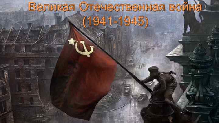 Великая Отечественная война (1941 -1945) 