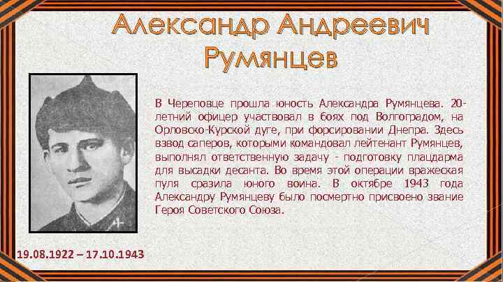  Александр Андреевич Румянцев В Череповце прошла юность Александра Румянцева. 20 летний офицер участвовал