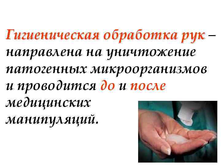Гигиеническая обработка рук – направлена на уничтожение патогенных микроорганизмов и проводится до и после