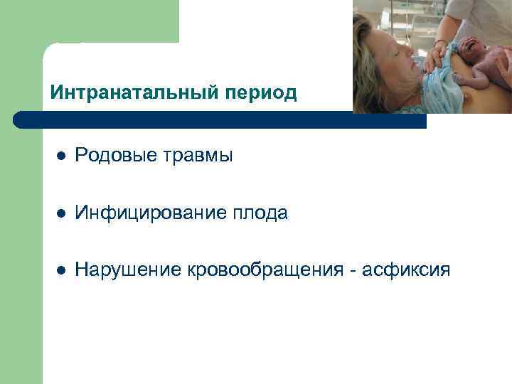 Интранатальный период l Родовые травмы l Инфицирование плода l Нарушение кровообращения - асфиксия 