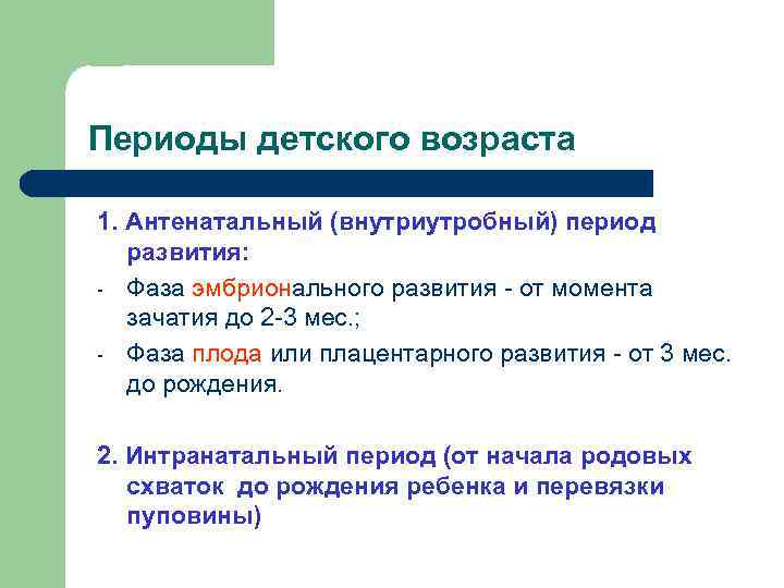 Периоды детского возраста 1. Антенатальный (внутриутробный) период развития: - Фаза эмбрионального развития - от