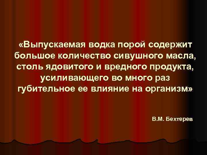  «Выпускаемая водка порой содержит большое количество сивушного масла, столь ядовитого и вредного продукта,