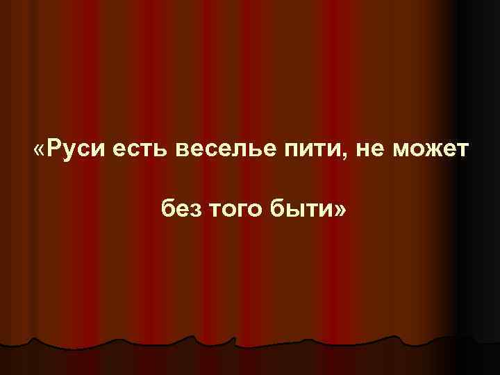  «Руси есть веселье пити, не может без того быти» 