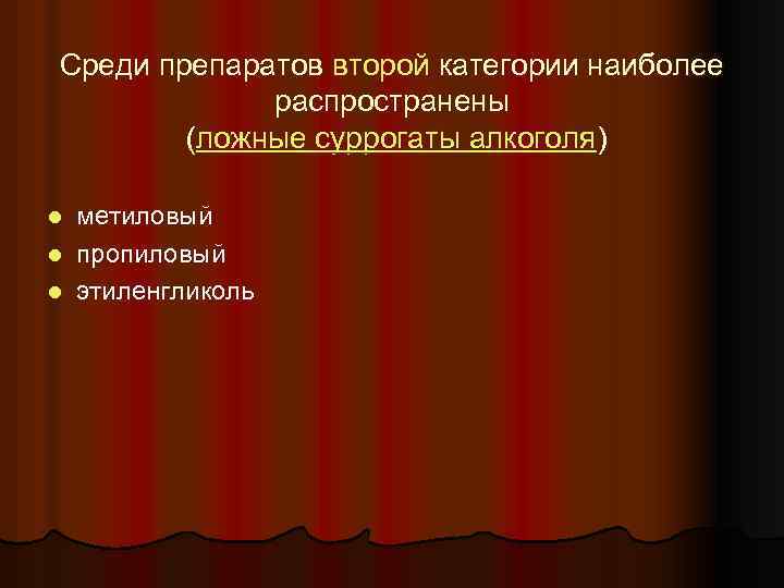 Среди препаратов второй категории наиболее распространены (ложные суррогаты алкоголя) метиловый l пропиловый l этиленгликоль