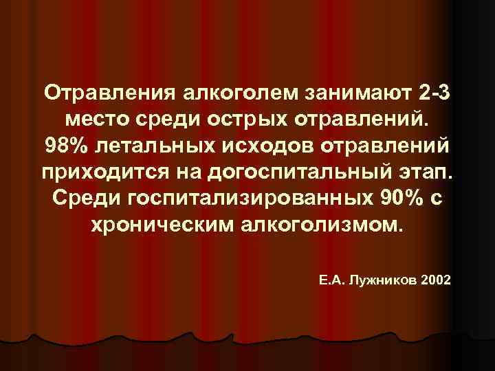 Отравления алкоголем занимают 2 -3 место среди острых отравлений. 98% летальных исходов отравлений приходится
