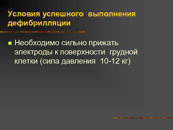 Условия успешного выполнения дефибрилляции n Необходимо сильно прижать электроды к поверхности грудной клетки (сила