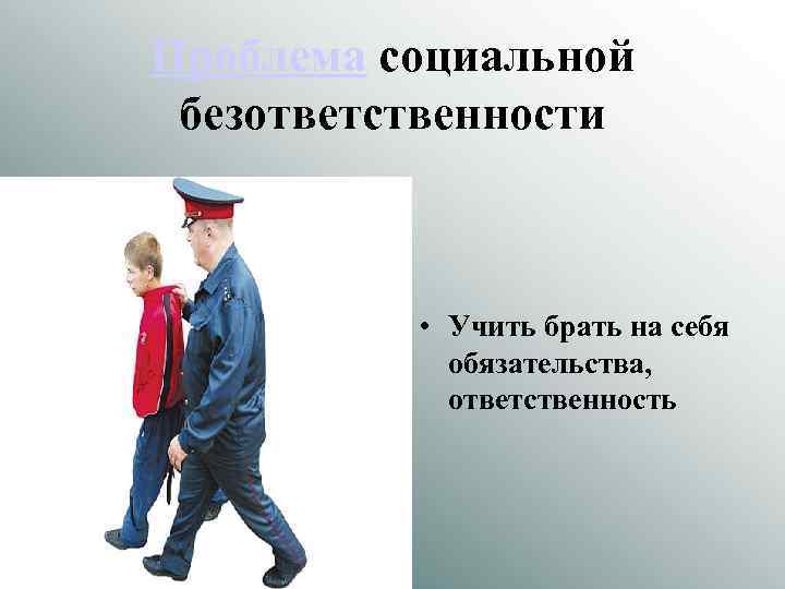 Проблема социальной безответственности • Учить брать на себя обязательства, ответственность 