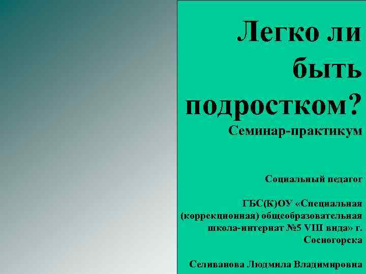 Легко ли быть подростком? Семинар-практикум Социальный педагог ГБС(К)ОУ «Специальная (коррекционная) общеобразовательная школа-интернат № 5