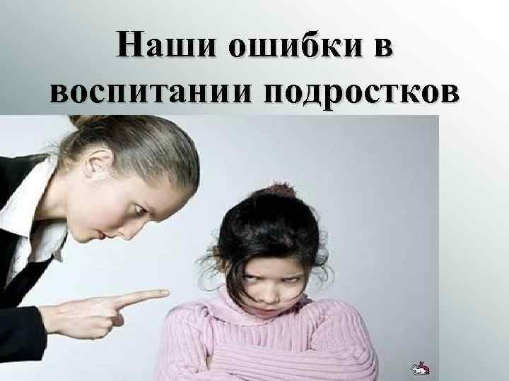 Наши ошибки в воспитании подростков 