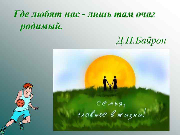 Где любят нас - лишь там очаг родимый. Д. Н. Байрон 