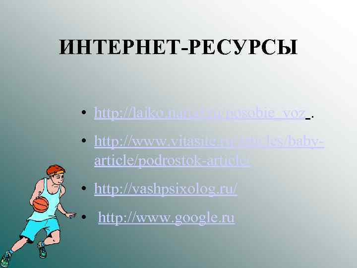 ИНТЕРНЕТ-РЕСУРСЫ • http: //laiko. narod. ru/posobie_voz. • http: //www. vitasite. ru/articles/babyarticle/podrostok-article/ • http: //vashpsixolog.