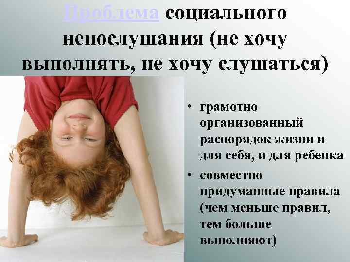 Проблема социального непослушания (не хочу выполнять, не хочу слушаться) • грамотно организованный распорядок жизни