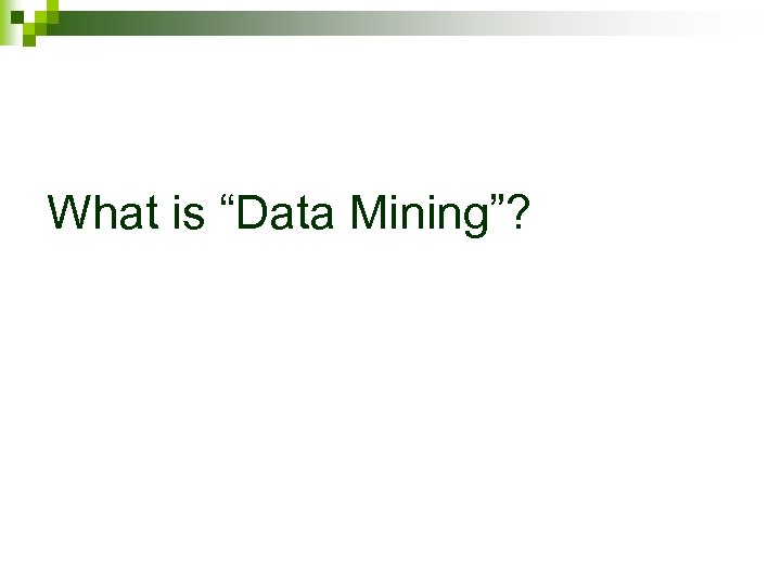 What is “Data Mining”? 