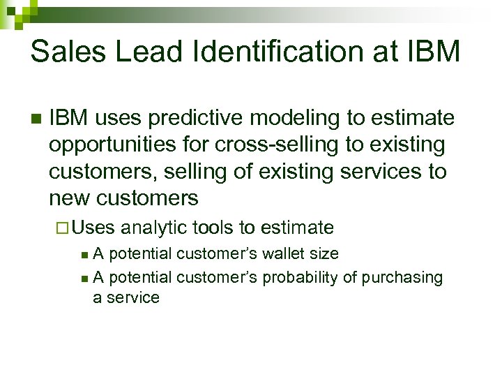 Sales Lead Identification at IBM n IBM uses predictive modeling to estimate opportunities for