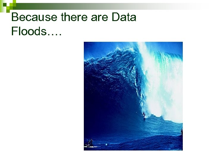 Because there are Data Floods…. 