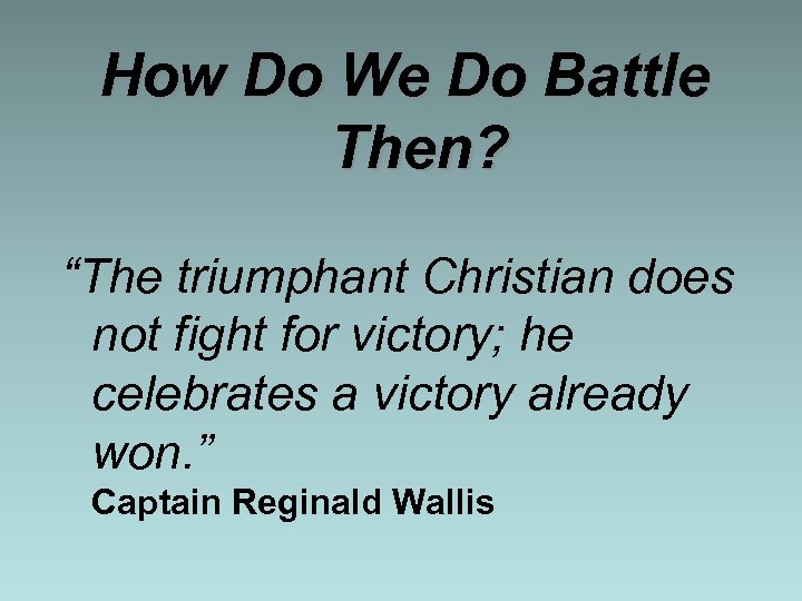 How Do We Do Battle Then? “The triumphant Christian does not fight for victory;