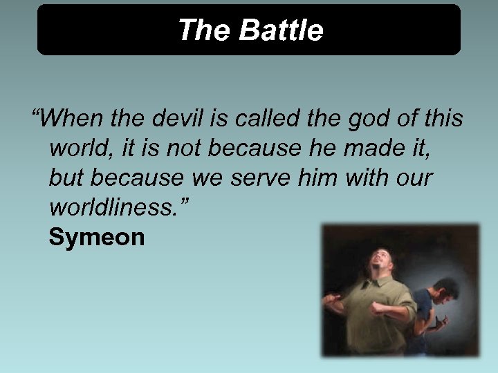 The Battle “When the devil is called the god of this world, it is