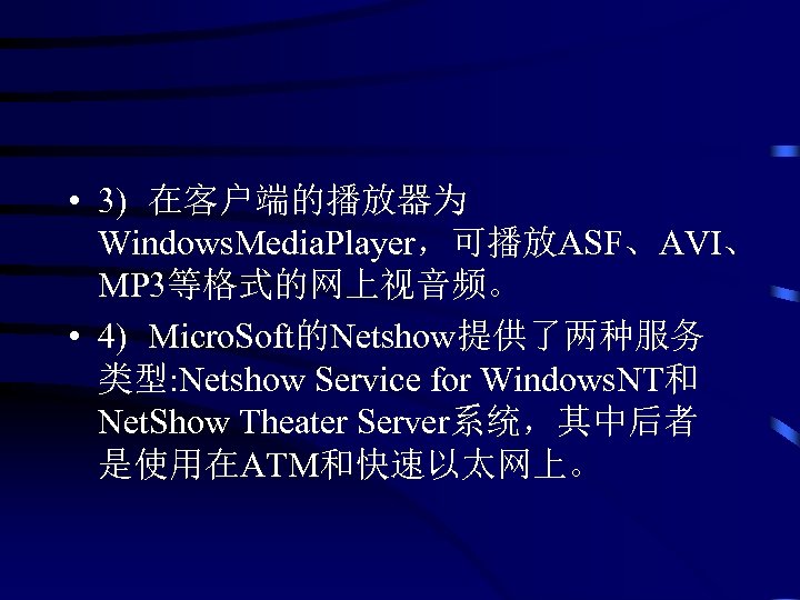  • 3) 在客户端的播放器为 Windows. Media. Player，可播放ASF、AVI、 MP 3等格式的网上视音频。 • 4) Micro. Soft的Netshow提供了两种服务 类型: