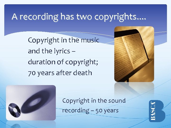 A recording has two copyrights. . Copyright in the music and the lyrics –