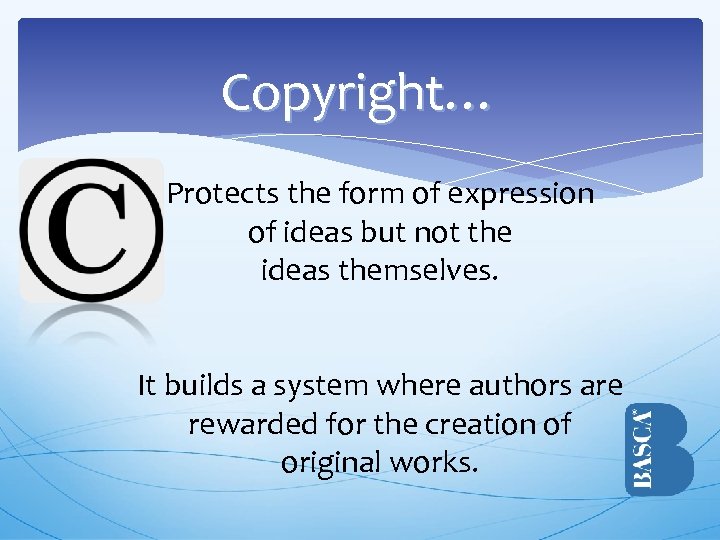 Copyright… Protects the form of expression of ideas but not the ideas themselves. It