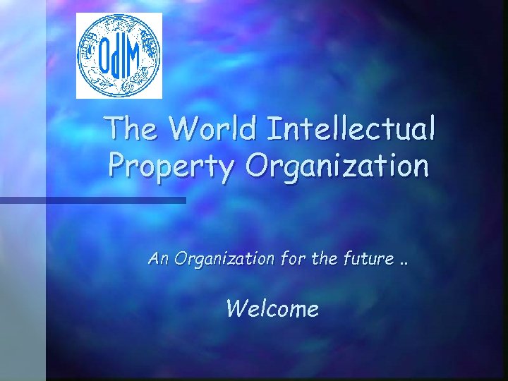 The World Intellectual Property Organization An Organization for the future. . Welcome 