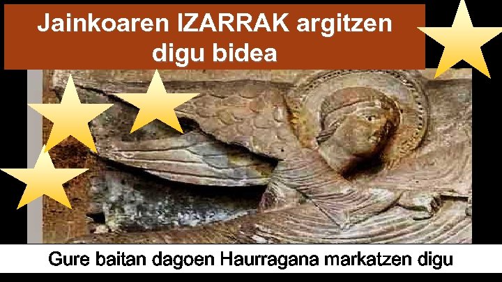 Jainkoaren IZARRAK argitzen digu bidea Gure baitan dagoen Haurragana markatzen digu 