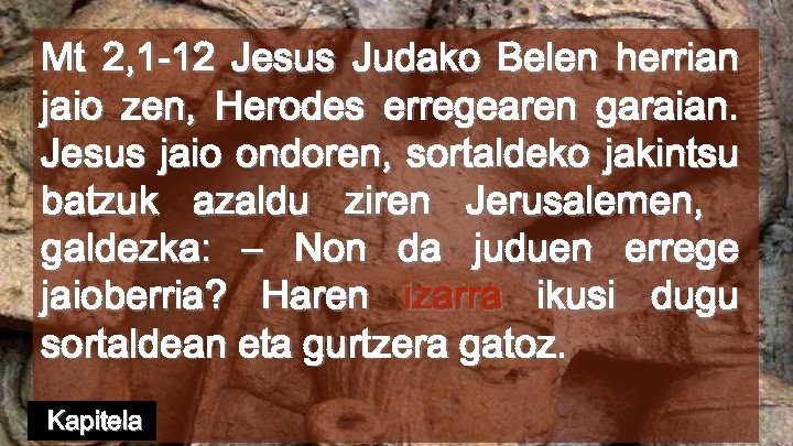 Mt 2, 1 -12 Jesus Judako Belen herrian jaio zen, Herodes erregearen garaian. Jesus