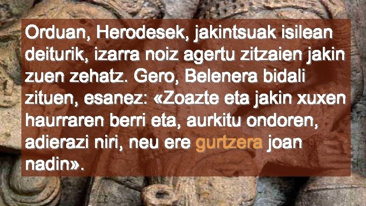 Orduan, Herodesek, jakintsuak isilean deiturik, izarra noiz agertu zitzaien jakin zuen zehatz. Gero, Belenera