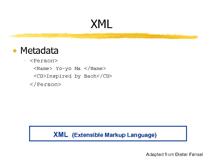 XML • Metadata - <Person> <Name> Yo-yo Ma </Name> <CD>Inspired by Bach</CD> </Person> XML