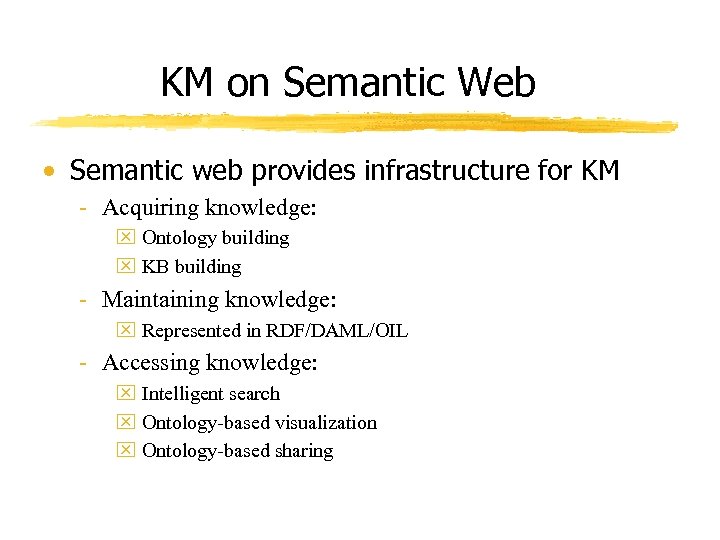 KM on Semantic Web • Semantic web provides infrastructure for KM - Acquiring knowledge: