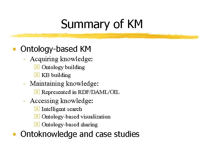 Summary of KM • Ontology-based KM - Acquiring knowledge: x Ontology building x KB