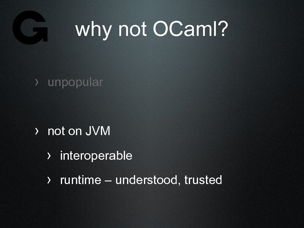 why not OCaml? › unpopular › not on JVM › interoperable › runtime –