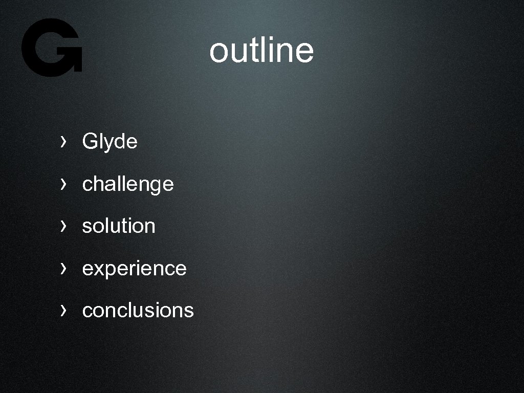 outline › Glyde › challenge › solution › experience › conclusions 