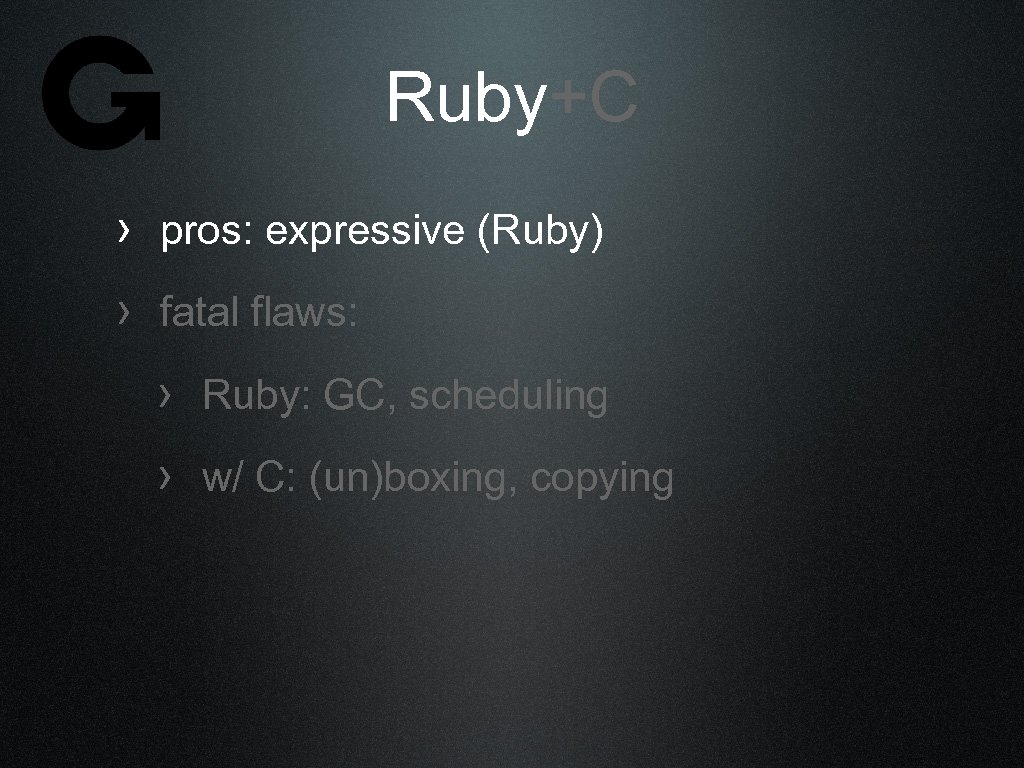 Ruby+C › pros: expressive (Ruby) › fatal flaws: › Ruby: GC, scheduling › w/
