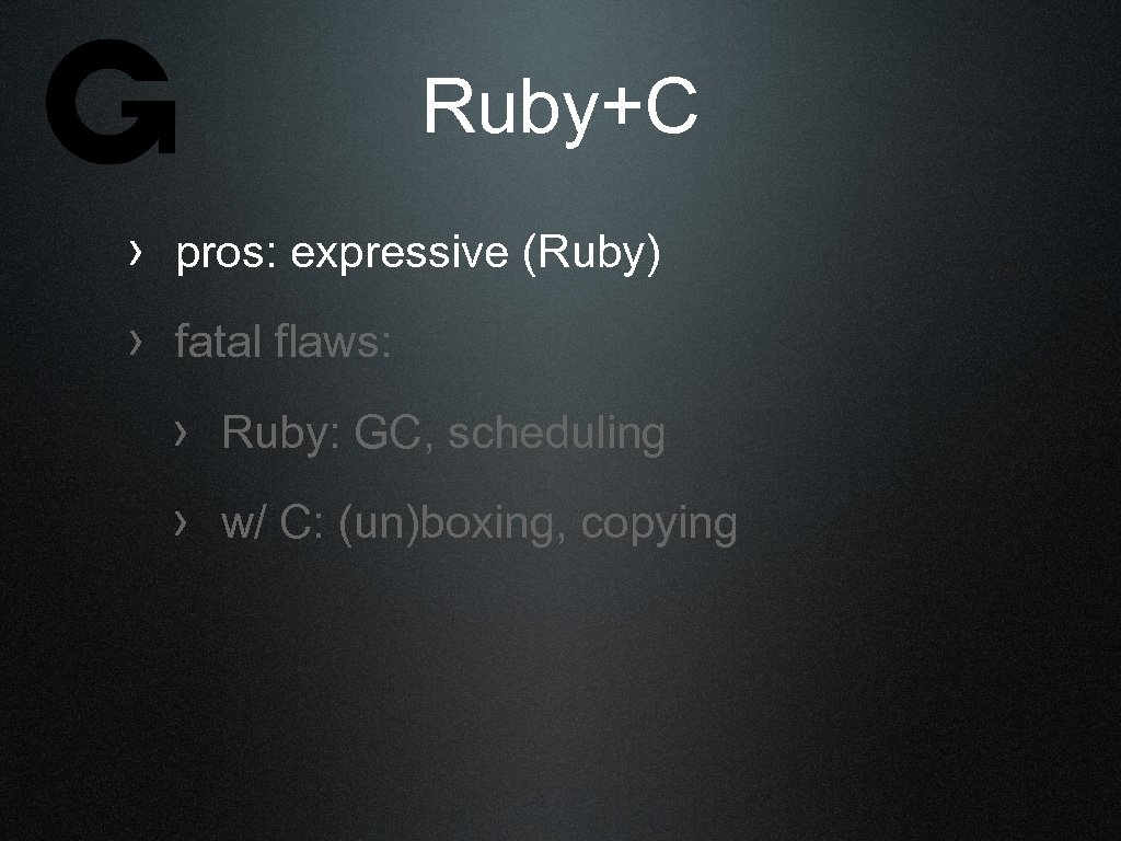 Ruby+C › pros: expressive (Ruby) › fatal flaws: › Ruby: GC, scheduling › w/