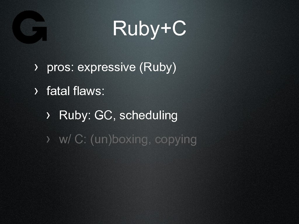 Ruby+C › pros: expressive (Ruby) › fatal flaws: › Ruby: GC, scheduling › w/