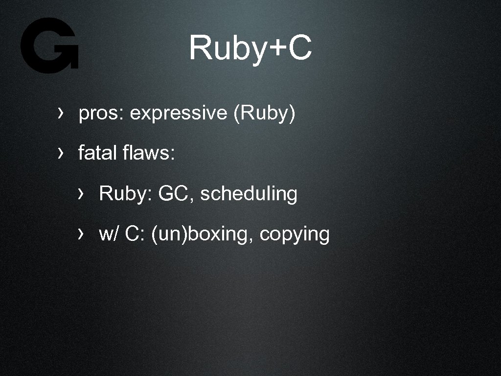 Ruby+C › pros: expressive (Ruby) › fatal flaws: › Ruby: GC, scheduling › w/