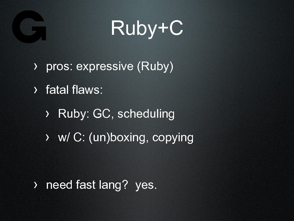 Ruby+C › pros: expressive (Ruby) › fatal flaws: › Ruby: GC, scheduling › w/